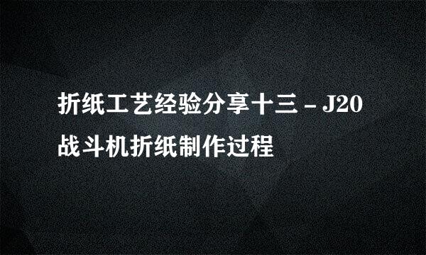 折纸工艺经验分享十三－J20战斗机折纸制作过程