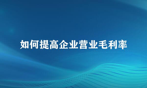 如何提高企业营业毛利率