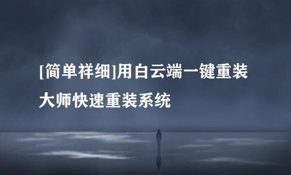 [简单祥细]用白云端一键重装大师快速重装系统