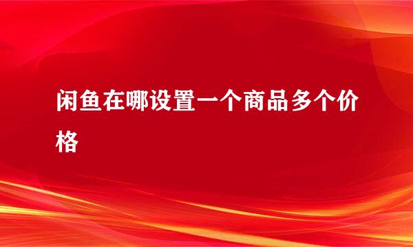 闲鱼在哪设置一个商品多个价格