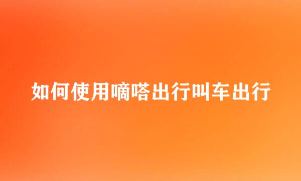 如何使用嘀嗒出行叫车出行