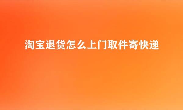 淘宝退货怎么上门取件寄快递