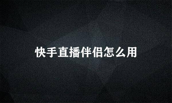 快手直播伴侣怎么用