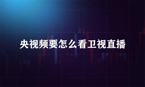 央视频要怎么看卫视直播