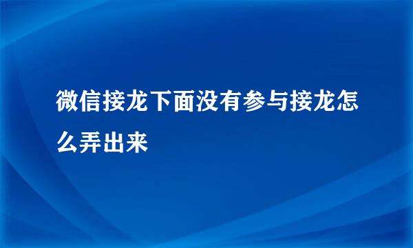 微信接龙下面没有参与接龙怎么弄出来
