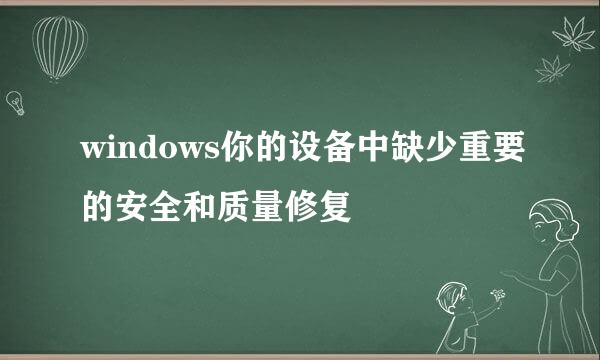 windows你的设备中缺少重要的安全和质量修复