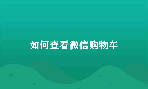 如何查看微信购物车