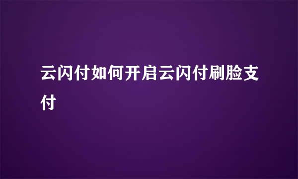 云闪付如何开启云闪付刷脸支付