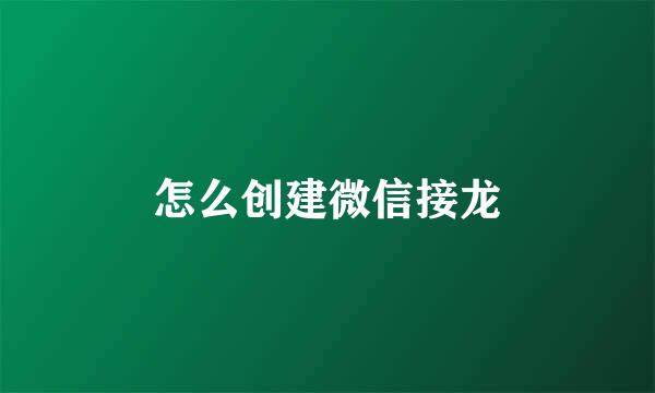 怎么创建微信接龙