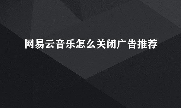 网易云音乐怎么关闭广告推荐