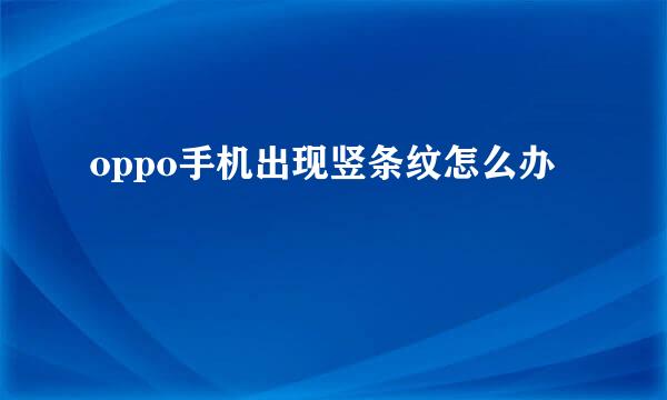 oppo手机出现竖条纹怎么办