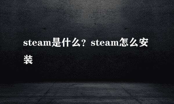 steam是什么？steam怎么安装