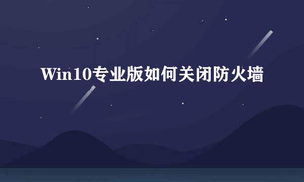 Win10专业版如何关闭防火墙