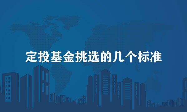 定投基金挑选的几个标准