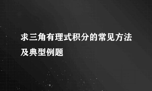 求三角有理式积分的常见方法及典型例题