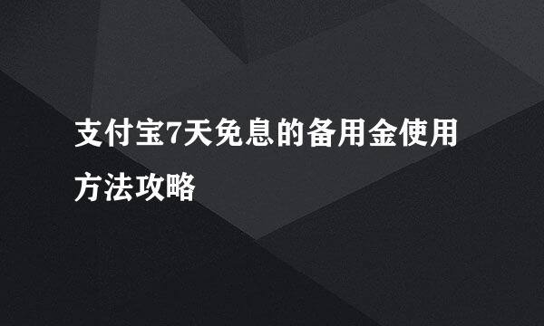 支付宝7天免息的备用金使用方法攻略