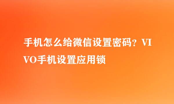 手机怎么给微信设置密码？VIVO手机设置应用锁