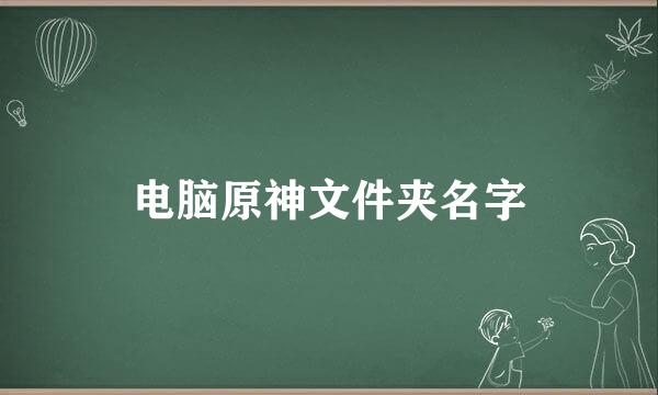 电脑原神文件夹名字
