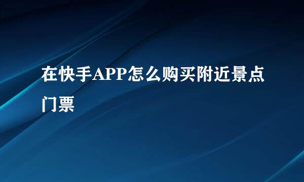 在快手APP怎么购买附近景点门票