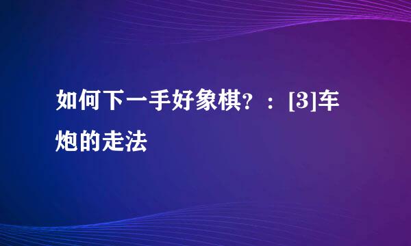 如何下一手好象棋？：[3]车炮的走法
