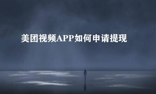 美团视频APP如何申请提现