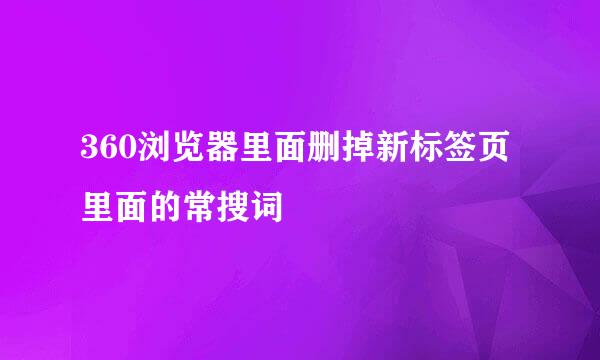 360浏览器里面删掉新标签页里面的常搜词