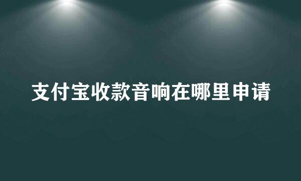 支付宝收款音响在哪里申请