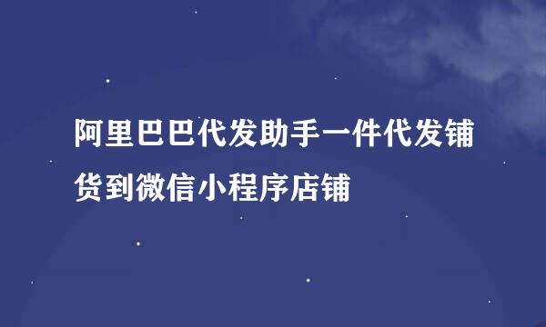 阿里巴巴代发助手一件代发铺货到微信小程序店铺