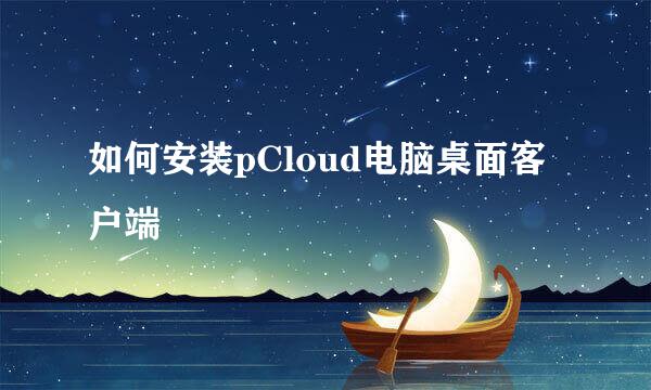 如何安装pCloud电脑桌面客户端