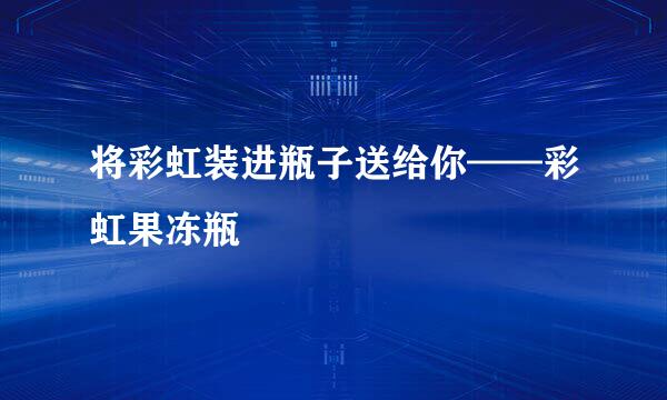 将彩虹装进瓶子送给你——彩虹果冻瓶