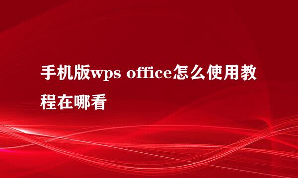 手机版wps office怎么使用教程在哪看