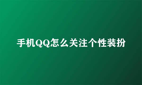 手机QQ怎么关注个性装扮