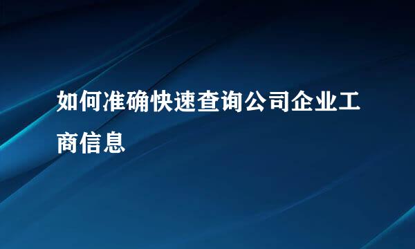 如何准确快速查询公司企业工商信息