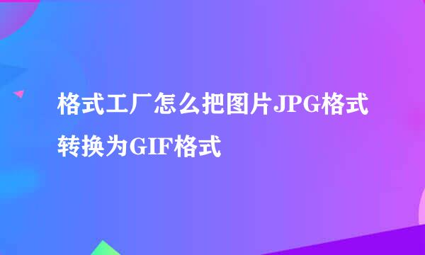 格式工厂怎么把图片JPG格式转换为GIF格式