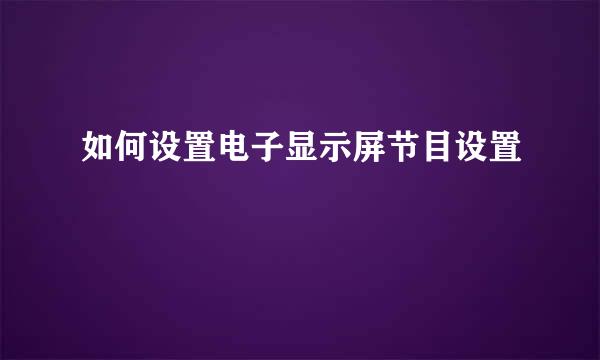 如何设置电子显示屏节目设置