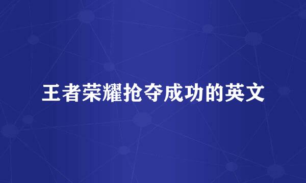 王者荣耀抢夺成功的英文