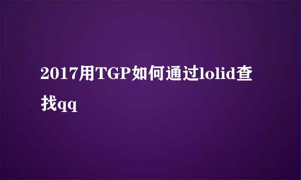 2017用TGP如何通过lolid查找qq