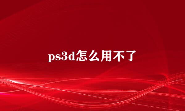 ps3d怎么用不了