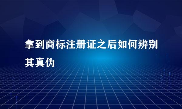 拿到商标注册证之后如何辨别其真伪