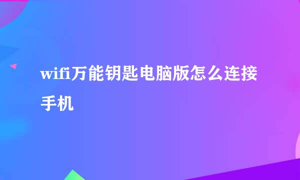 wifi万能钥匙电脑版怎么连接手机