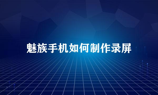 魅族手机如何制作录屏