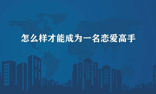 怎么样才能成为一名恋爱高手