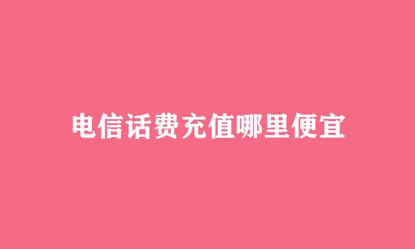 电信话费充值哪里便宜