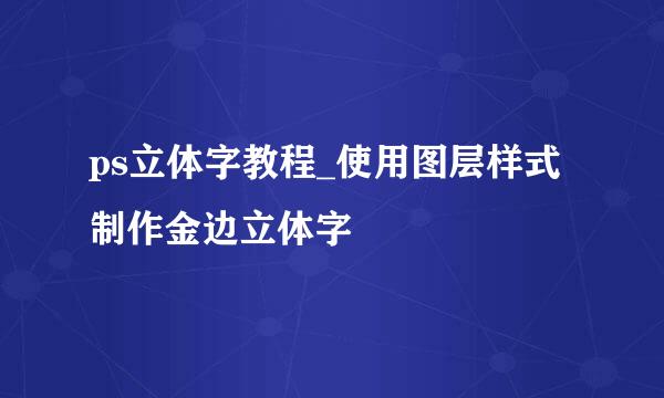 ps立体字教程_使用图层样式制作金边立体字
