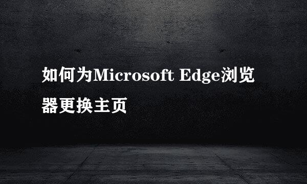 如何为Microsoft Edge浏览器更换主页