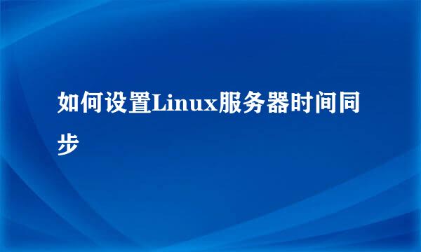如何设置Linux服务器时间同步