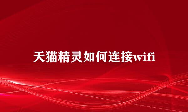 天猫精灵如何连接wifi