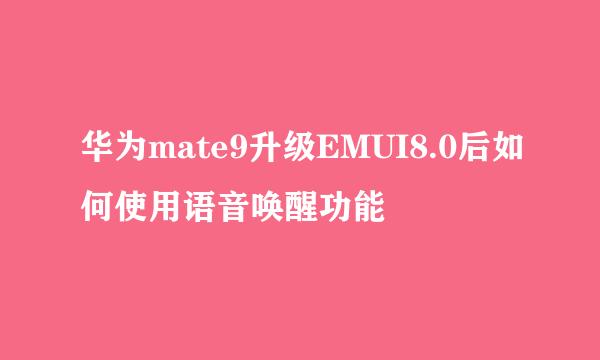 华为mate9升级EMUI8.0后如何使用语音唤醒功能