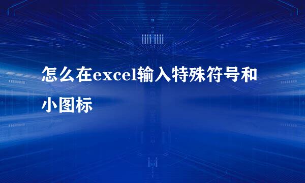 怎么在excel输入特殊符号和小图标