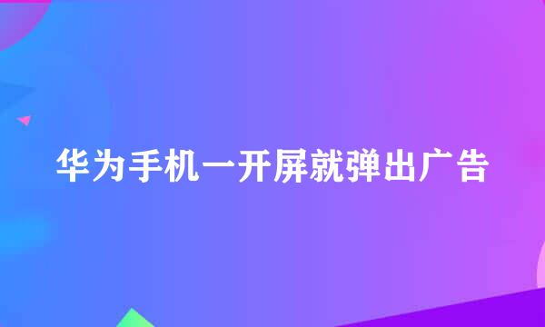 华为手机一开屏就弹出广告
